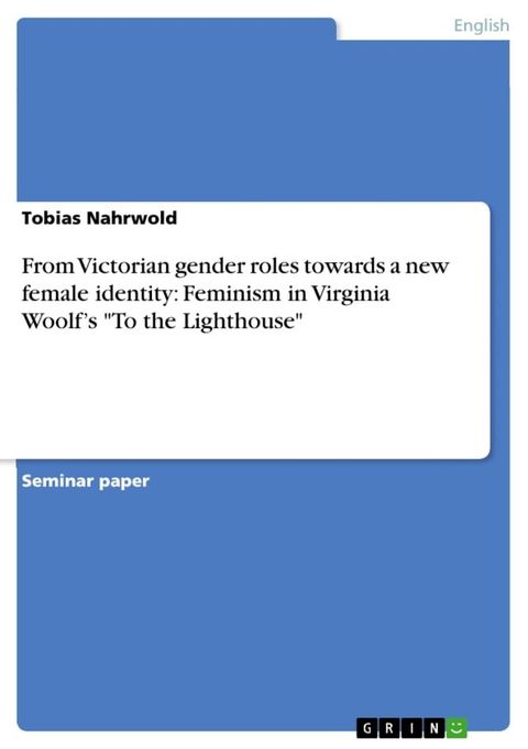 From Victorian gender roles towards a new female identity: Feminism in Virginia Woolf's 'To the Lighthouse'(Kobo/電子書)