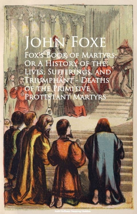 Fox's Book of Martyrs; Or A History of the Lives, Sufferings, and Triumphant - Deaths of the Primitive Protestant Martyrs(Kobo/電子書)