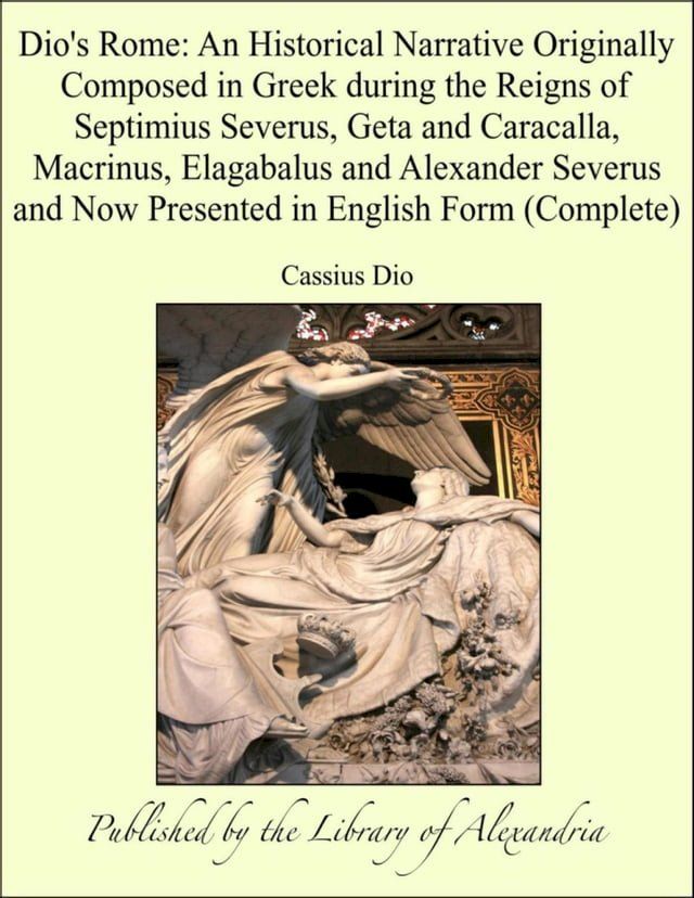  Dio's Rome: An Historical Narrative Originally Composed in Greek during the Reigns of Septimius Severus, Geta and Caracalla, Macrinus, Elagabalus and Alexander Severus and Now Presented in English Form (Complete)(Kobo/電子書)