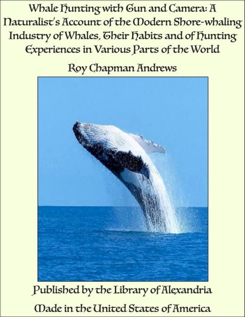 Whale Hunting with Gun and Camera: A Naturalist’s Account of the Modern Shore-whaling Industry of Whales, Their Habits and of Hunting Experiences in Various Parts of the World(Kobo/電子書)