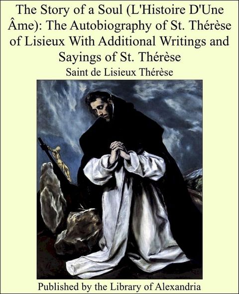 The Story of a Soul (L'Histoire D'Une &Acirc;me): The Autobiography of St. Th&eacute;r&egrave;se of Lisieux With Additional Writings and Sayings of St. Th&eacute;r&egrave;se(Kobo/電子書)