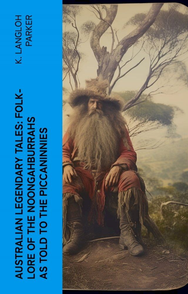  Australian Legendary Tales: folk-lore of the Noongahburrahs as told to the Piccaninnies(Kobo/電子書)