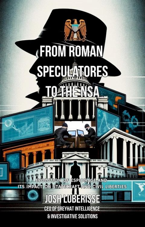 From Roman Speculatores to the NSA: Evolution of Espionage and Its Impact on Statecraft and Civil Liberties(Kobo/電子書)