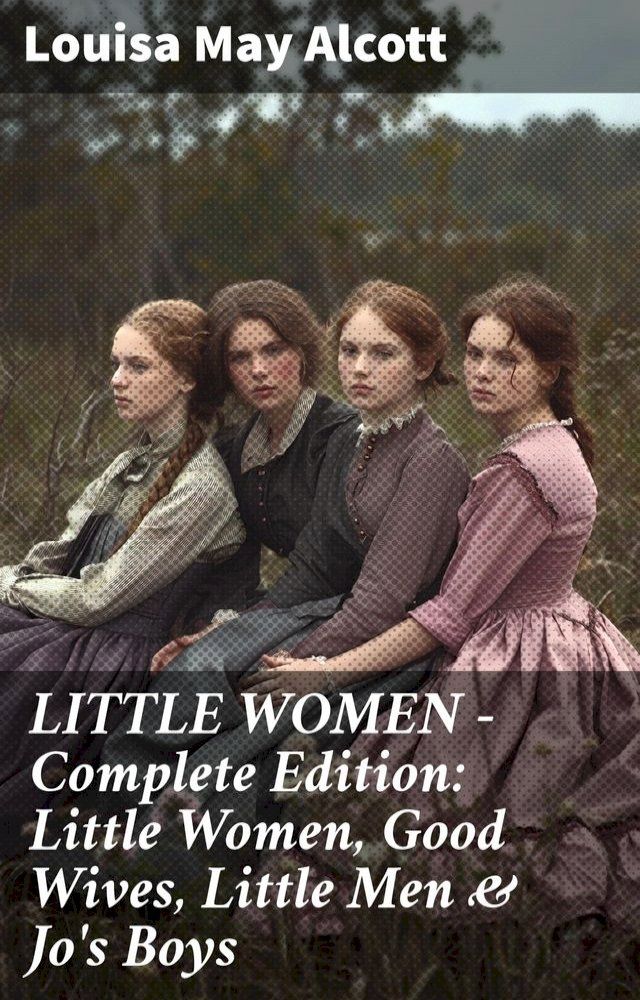  LITTLE WOMEN - Complete Edition: Little Women, Good Wives, Little Men & Jo's Boys(Kobo/電子書)