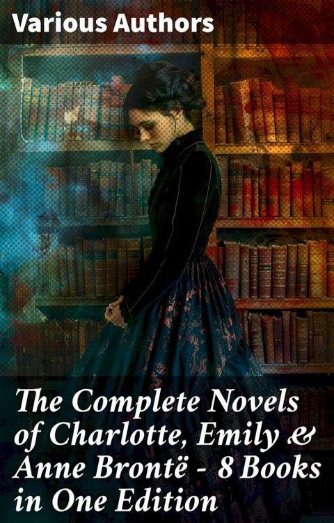 The Complete Novels of Charlotte, Emily & Anne Bront&euml; - 8 Books in One Edition(Kobo/電子書)