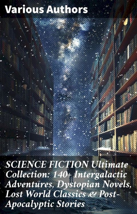 SCIENCE FICTION Ultimate Collection: 140+ Intergalactic Adventures, Dystopian Novels, Lost World Classics & Post-Apocalyptic Stories(Kobo/電子書)