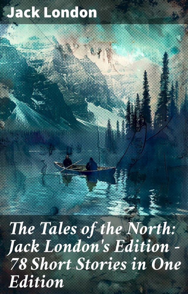  The Tales of the North: Jack London's Edition - 78 Short Stories in One Edition(Kobo/電子書)