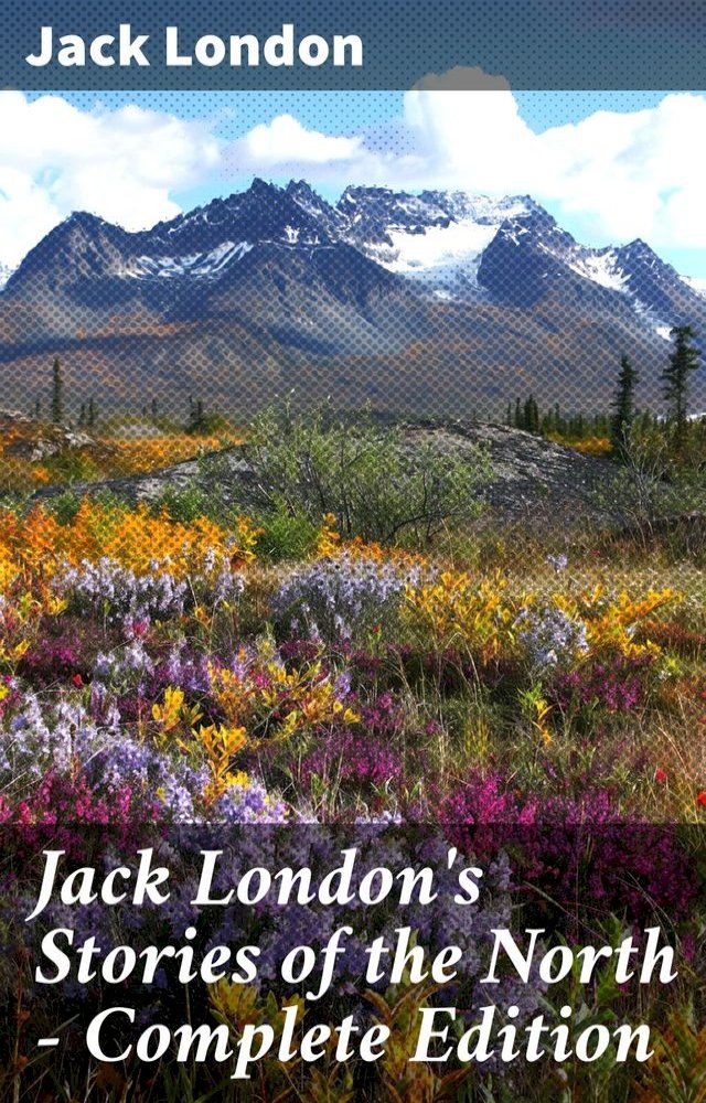  Jack London's Stories of the North - Complete Edition(Kobo/電子書)