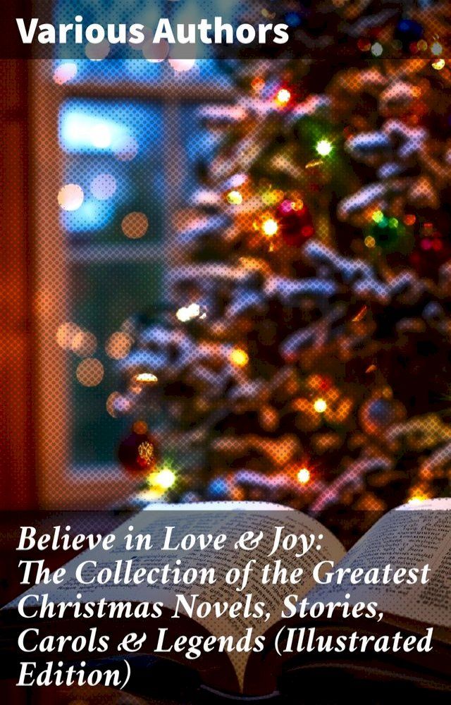  Believe in Love & Joy: The Collection of the Greatest Christmas Novels, Stories, Carols & Legends (Illustrated Edition)(Kobo/電子書)