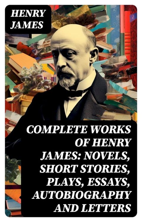 Complete Works of Henry James: Novels, Short Stories, Plays, Essays, Autobiography and Letters(Kobo/電子書)