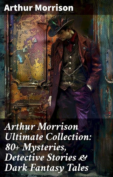 Arthur Morrison Ultimate Collection: 80+ Mysteries, Detective Stories & Dark Fantasy Tales(Kobo/電子書)