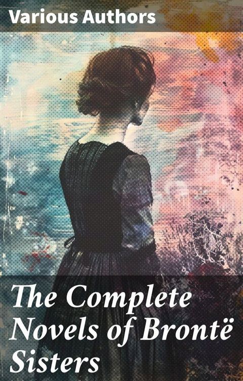 The Complete Novels of Bront&euml; Sisters(Kobo/電子書)