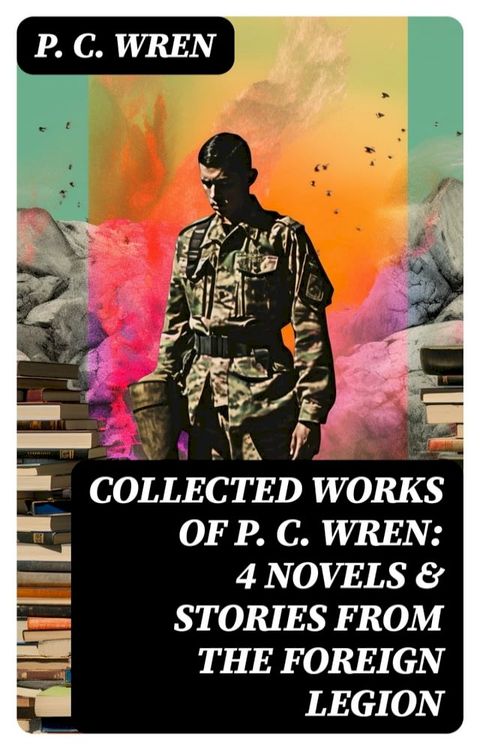 Collected Works of P. C. WREN: 4 Novels & Stories from the Foreign Legion(Kobo/電子書)