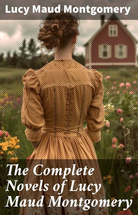 The Complete Novels of Lucy Maud Montgomery(Kobo/電子書)