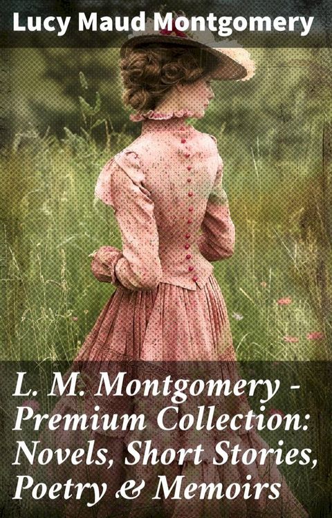 L. M. Montgomery – Premium Collection: Novels, Short Stories, Poetry & Memoirs(Kobo/電子書)