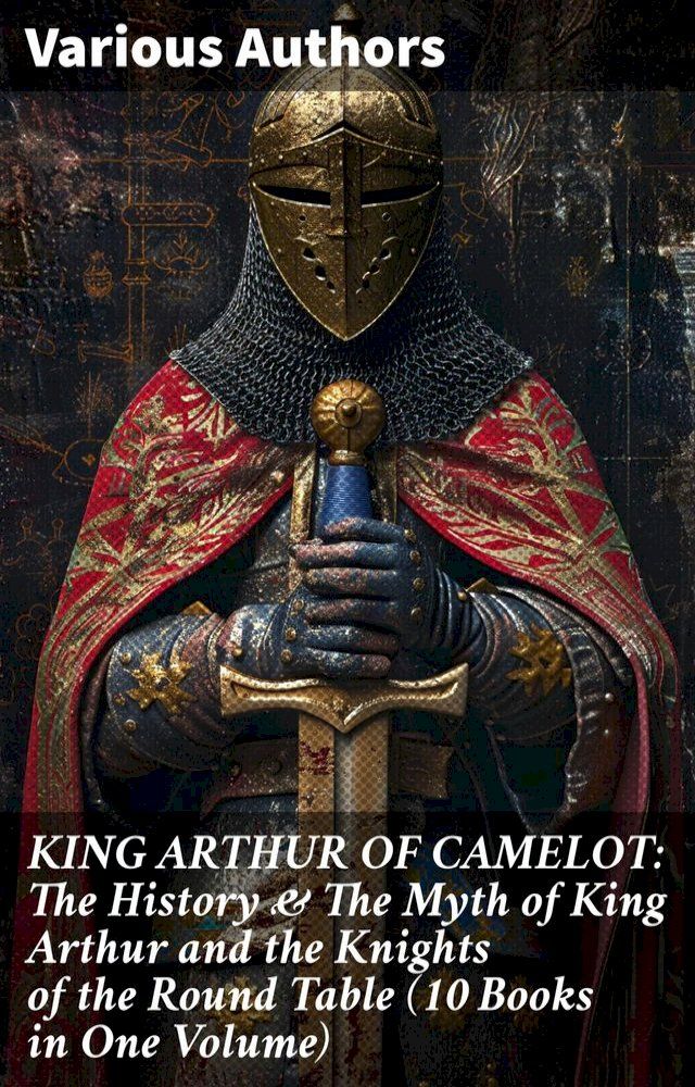  KING ARTHUR OF CAMELOT: The History & The Myth of King Arthur and the Knights of the Round Table (10 Books in One Volume)(Kobo/電子書)