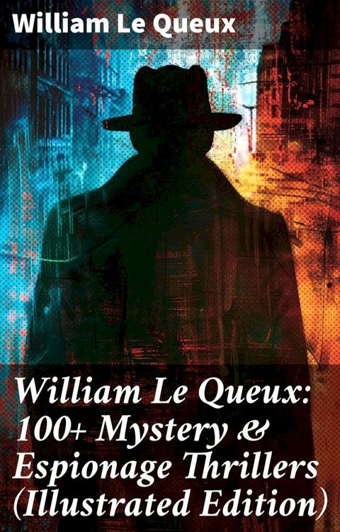 William Le Queux: 100+ Mystery & Espionage Thrillers (Illustrated Edition)(Kobo/電子書)