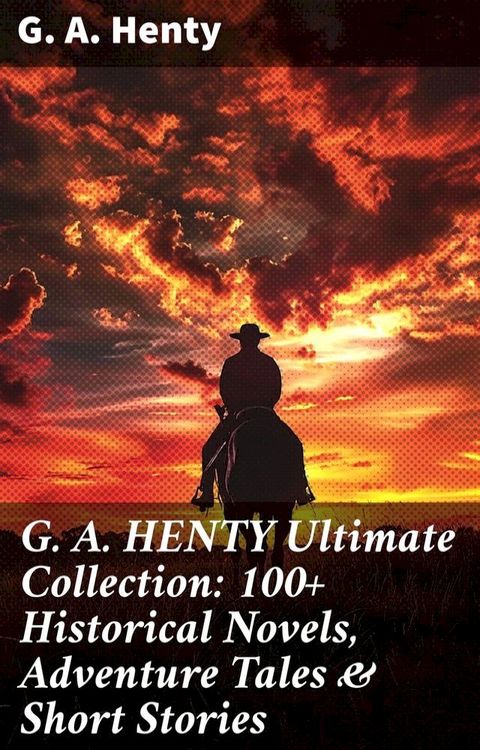 G. A. HENTY Ultimate Collection: 100+ Historical Novels, Adventure Tales & Short Stories(Kobo/電子書)