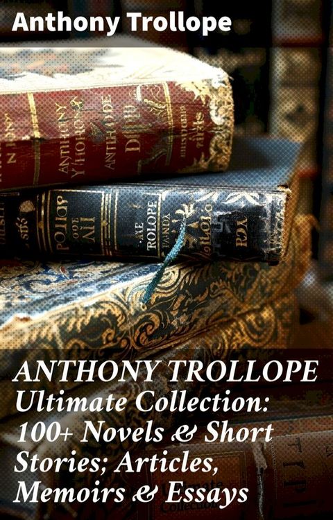 ANTHONY TROLLOPE Ultimate Collection: 100+ Novels & Short Stories; Articles, Memoirs & Essays(Kobo/電子書)