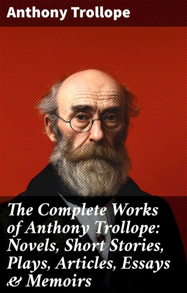  The Complete Works of Anthony Trollope: Novels, Short Stories, Plays, Articles, Essays & Memoirs(Kobo/電子書)