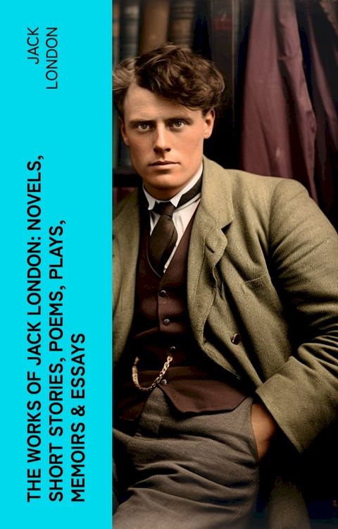 The Works of Jack London: Novels, Short Stories, Poems, Plays, Memoirs & Essays(Kobo/電子書)