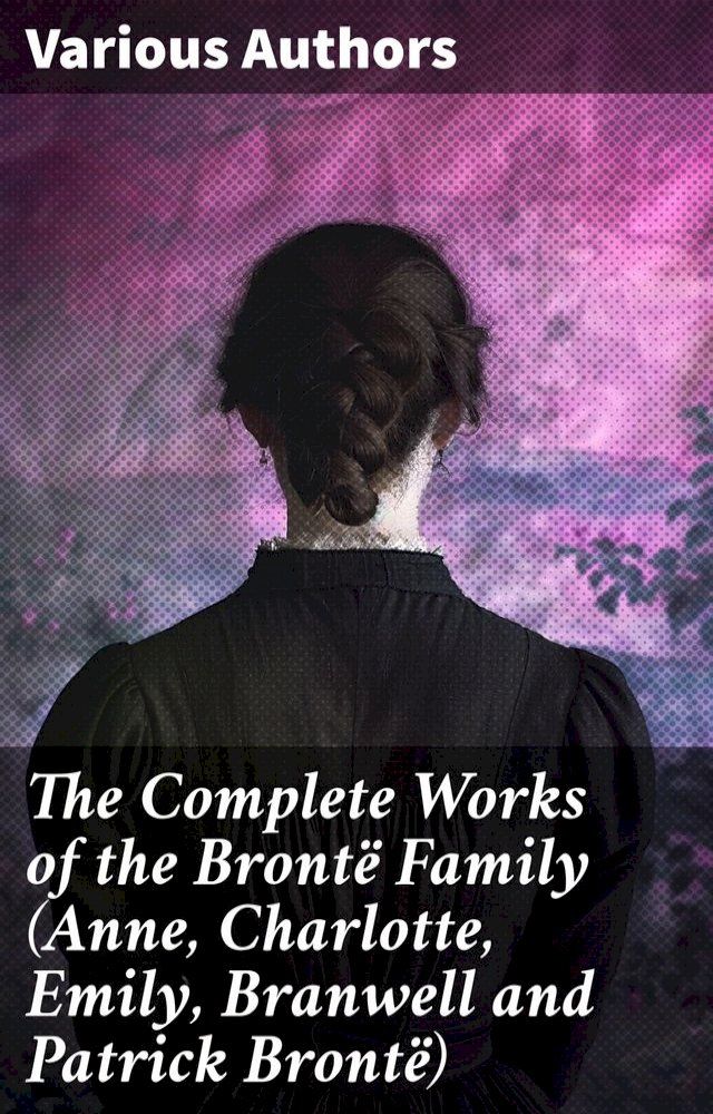  The Complete Works of the Bront&euml; Family (Anne, Charlotte, Emily, Branwell and Patrick Bront&euml;)(Kobo/電子書)