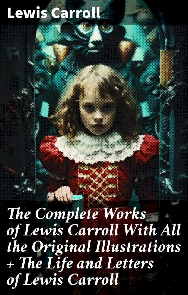  The Complete Works of Lewis Carroll With All the Original Illustrations + The Life and Letters of Lewis Carroll(Kobo/電子書)