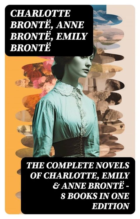 The Complete Novels of Charlotte, Emily & Anne Bront&euml; - 8 Books in One Edition(Kobo/電子書)