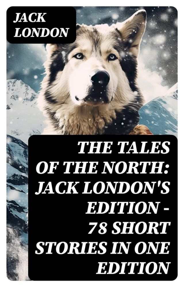  The Tales of the North: Jack London's Edition - 78 Short Stories in One Edition(Kobo/電子書)