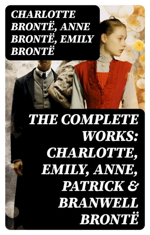 The Complete Works: Charlotte, Emily, Anne, Patrick & Branwell Bront&euml;(Kobo/電子書)