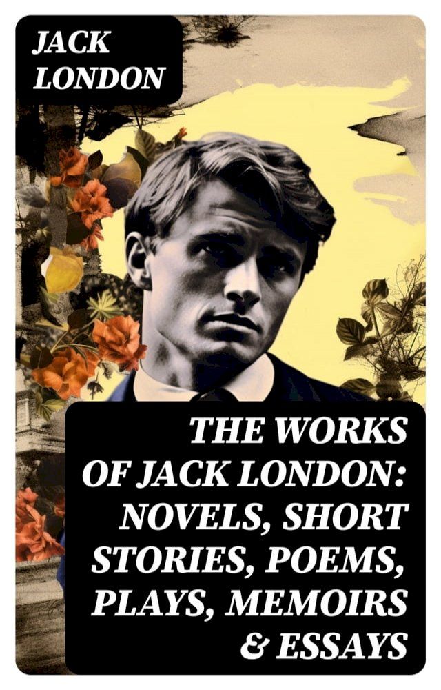  The Works of Jack London: Novels, Short Stories, Poems, Plays, Memoirs & Essays(Kobo/電子書)