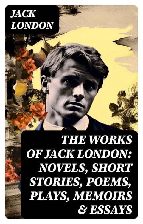 The Works of Jack London: Novels, Short Stories, Poems, Plays, Memoirs & Essays(Kobo/電子書)