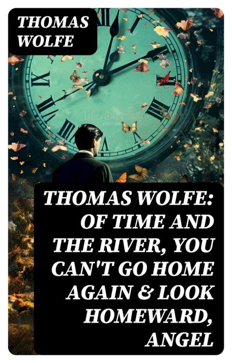 Thomas Wolfe: Of Time and the River, You Can't Go Home Again & Look Homeward, Angel(Kobo/電子書)