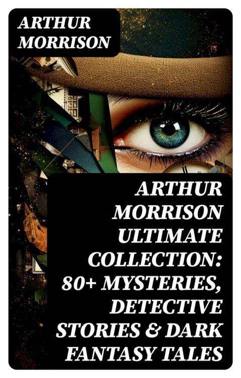 Arthur Morrison Ultimate Collection: 80+ Mysteries, Detective Stories & Dark Fantasy Tales(Kobo/電子書)