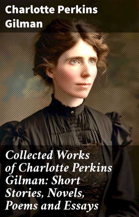 Collected Works of Charlotte Perkins Gilman: Short Stories, Novels, Poems and Essays(Kobo/電子書)