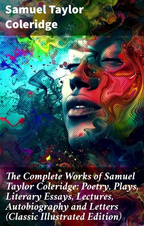 The Complete Works of Samuel Taylor Coleridge: Poetry, Plays, Literary Essays, Lectures, Autobiography and Letters (Classic Illustrated Edition)(Kobo/電子書)