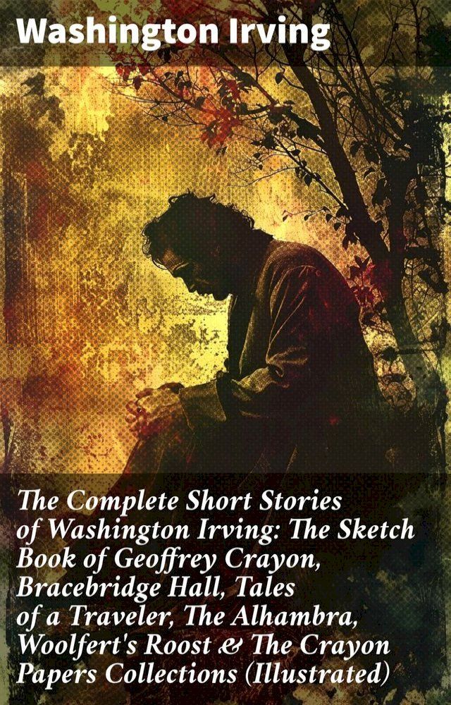  The Complete Short Stories of Washington Irving: The Sketch Book of Geoffrey Crayon, Bracebridge Hall, Tales of a Traveler, The Alhambra, Woolfert's Roost & The Crayon Papers Collections (Illustrated)(Kobo/電子書)