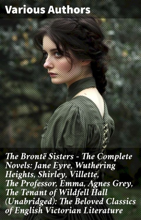 The Bront&euml; Sisters - The Complete Novels: Jane Eyre, Wuthering Heights, Shirley, Villette, The Professor, Emma, Agnes Grey, The Tenant of Wildfell Hall&nbsp;(Unabridged): The Beloved Classics of English Victorian Literature(Kobo/電子書)