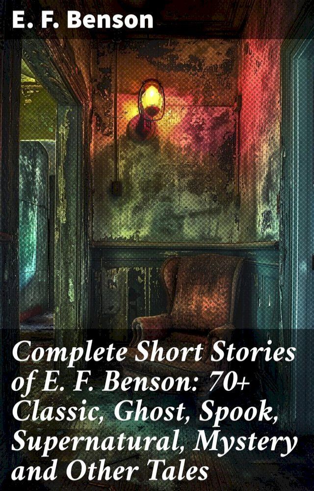  Complete Short Stories of E. F. Benson: 70+ Classic, Ghost, Spook, Supernatural, Mystery and Other Tales(Kobo/電子書)