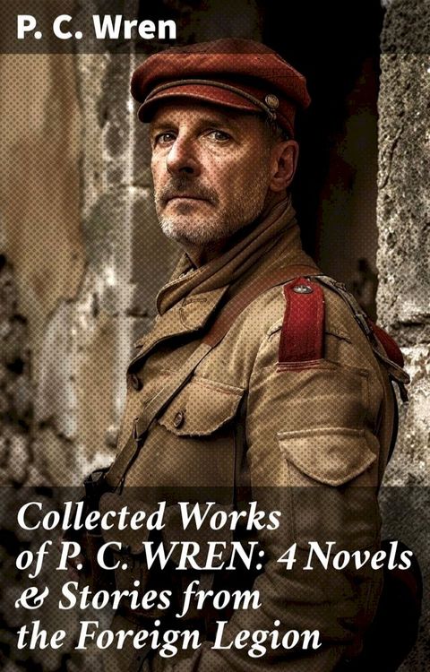 Collected Works of P. C. WREN: 4 Novels & Stories from the Foreign Legion(Kobo/電子書)