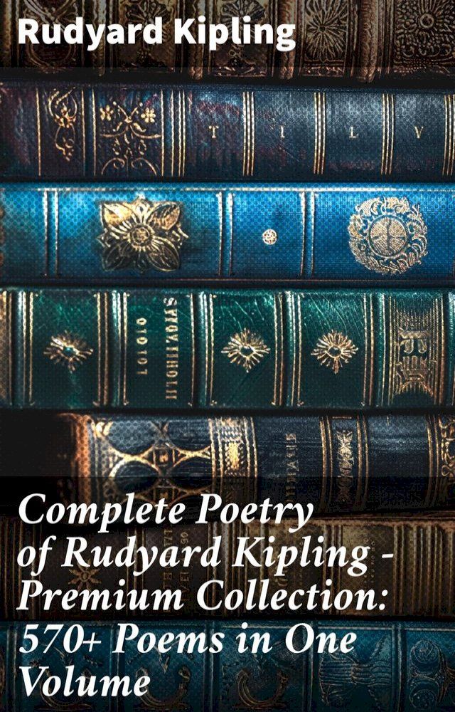  Complete Poetry of Rudyard Kipling – Premium Collection: 570+ Poems in One Volume(Kobo/電子書)