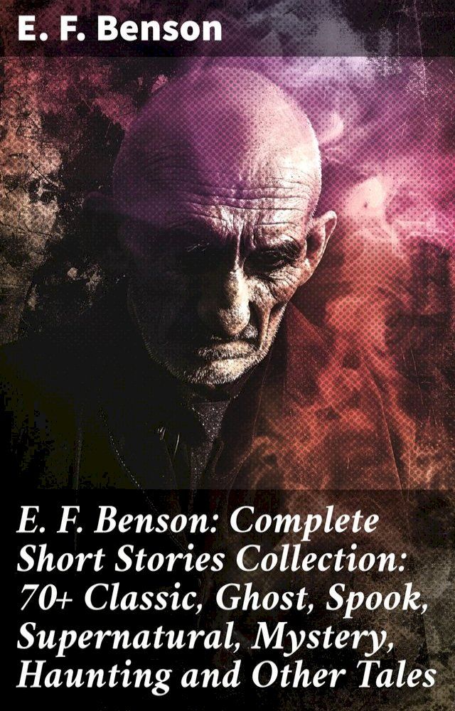  E. F. Benson: Complete Short Stories Collection: 70+ Classic, Ghost, Spook, Supernatural, Mystery, Haunting and Other Tales(Kobo/電子書)