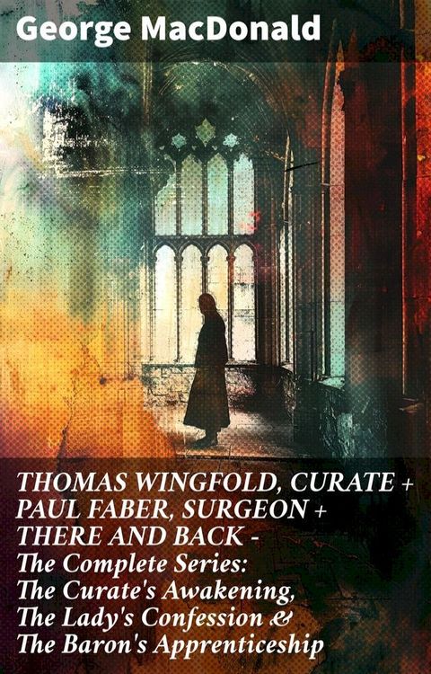 THOMAS WINGFOLD, CURATE + PAUL FABER, SURGEON + THERE AND BACK - The Complete Series: The Curate's Awakening, The Lady's Confession & The Baron's Apprenticeship(Kobo/電子書)