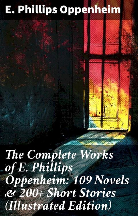 The Complete Works of E. Phillips Oppenheim: 109 Novels & 200+ Short Stories (Illustrated Edition)(Kobo/電子書)