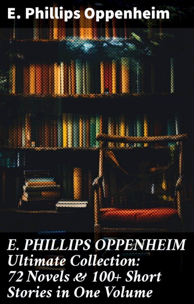  E. PHILLIPS OPPENHEIM Ultimate Collection: 72 Novels & 100+ Short Stories in One Volume(Kobo/電子書)