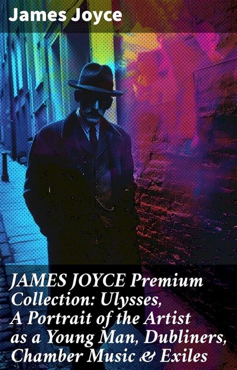 JAMES JOYCE Premium Collection: Ulysses, A Portrait of the Artist as a Young Man, Dubliners, Chamber Music & Exiles(Kobo/電子書)