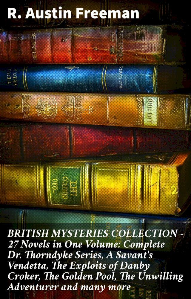  BRITISH MYSTERIES COLLECTION - 27 Novels in One Volume: Complete Dr. Thorndyke Series, A Savant's Vendetta, The Exploits of Danby Croker, The Golden Pool, The Unwilling Adventurer and many more(Kobo/電子書)