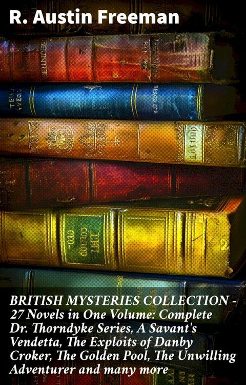 BRITISH MYSTERIES COLLECTION - 27 Novels in One Volume: Complete Dr. Thorndyke Series, A Savant's Vendetta, The Exploits of Danby Croker, The Golden Pool, The Unwilling Adventurer and many more(Kobo/電子書)