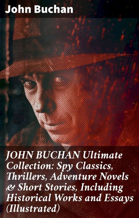 JOHN BUCHAN Ultimate Collection: Spy Classics, Thrillers, Adventure Novels & Short Stories, Including Historical Works and Essays (Illustrated)(Kobo/電子書)