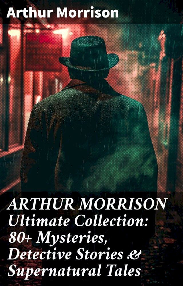  ARTHUR MORRISON Ultimate Collection: 80+ Mysteries, Detective Stories & Supernatural Tales(Kobo/電子書)